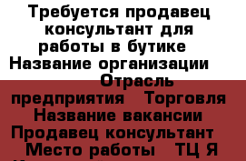 Требуется продавец-консультант для работы в бутике › Название организации ­ SOFI › Отрасль предприятия ­ Торговля › Название вакансии ­ Продавец-консультант- › Место работы ­ ТЦ Я Кузнецкий проспект 33 › Подчинение ­ Директор › Минимальный оклад ­ 20 000 › Возраст от ­ 30 › Возраст до ­ 50 - Кемеровская обл. Работа » Вакансии   